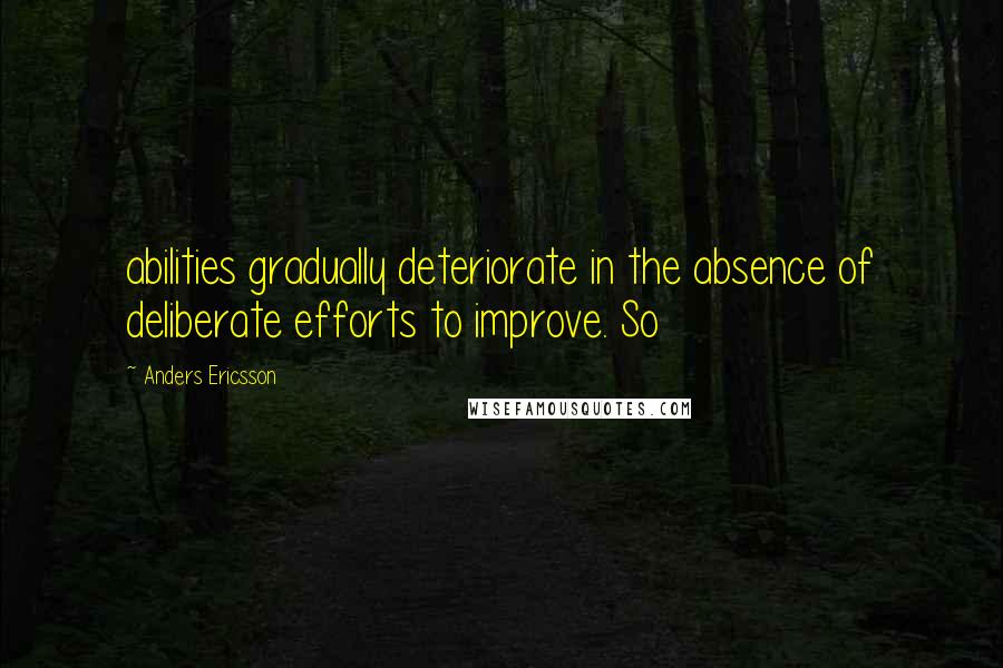 Anders Ericsson Quotes: abilities gradually deteriorate in the absence of deliberate efforts to improve. So