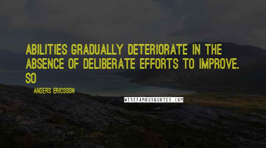 Anders Ericsson Quotes: abilities gradually deteriorate in the absence of deliberate efforts to improve. So