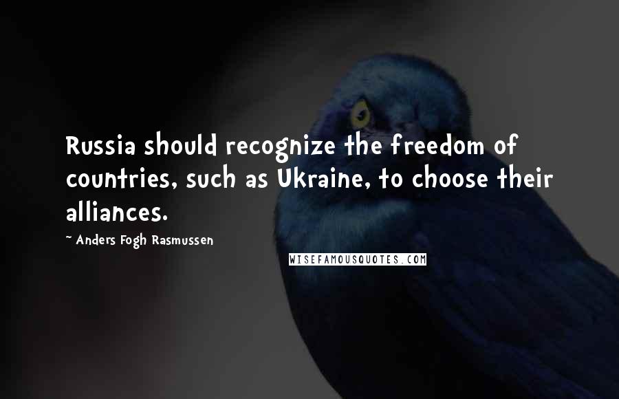 Anders Fogh Rasmussen Quotes: Russia should recognize the freedom of countries, such as Ukraine, to choose their alliances.