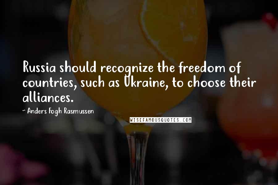 Anders Fogh Rasmussen Quotes: Russia should recognize the freedom of countries, such as Ukraine, to choose their alliances.