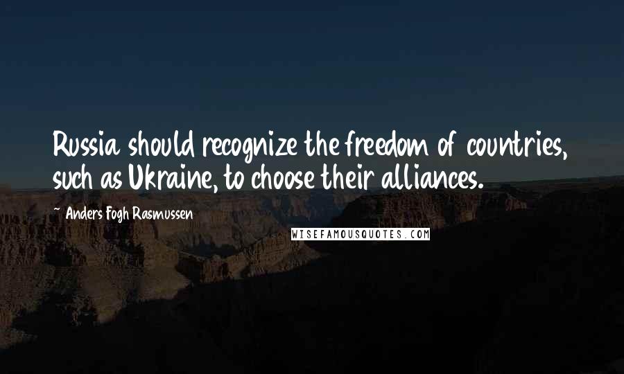 Anders Fogh Rasmussen Quotes: Russia should recognize the freedom of countries, such as Ukraine, to choose their alliances.