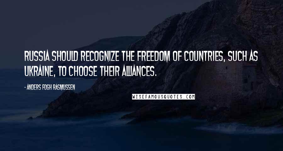 Anders Fogh Rasmussen Quotes: Russia should recognize the freedom of countries, such as Ukraine, to choose their alliances.