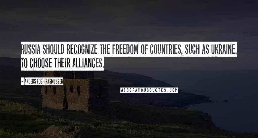 Anders Fogh Rasmussen Quotes: Russia should recognize the freedom of countries, such as Ukraine, to choose their alliances.