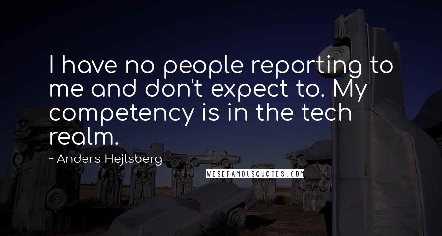 Anders Hejlsberg Quotes: I have no people reporting to me and don't expect to. My competency is in the tech realm.