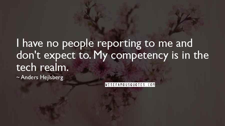Anders Hejlsberg Quotes: I have no people reporting to me and don't expect to. My competency is in the tech realm.