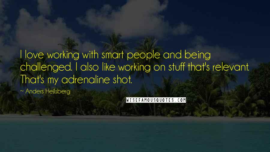 Anders Hejlsberg Quotes: I love working with smart people and being challenged. I also like working on stuff that's relevant. That's my adrenaline shot.