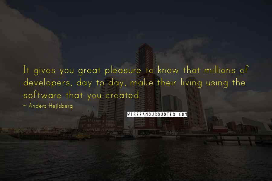 Anders Hejlsberg Quotes: It gives you great pleasure to know that millions of developers, day to day, make their living using the software that you created.