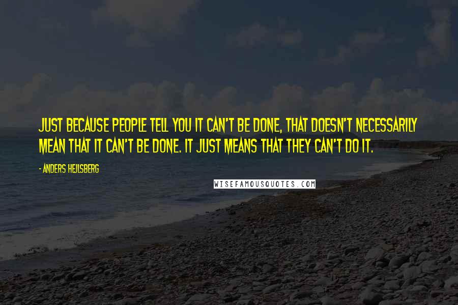 Anders Hejlsberg Quotes: Just because people tell you it can't be done, that doesn't necessarily mean that it can't be done. It just means that they can't do it.