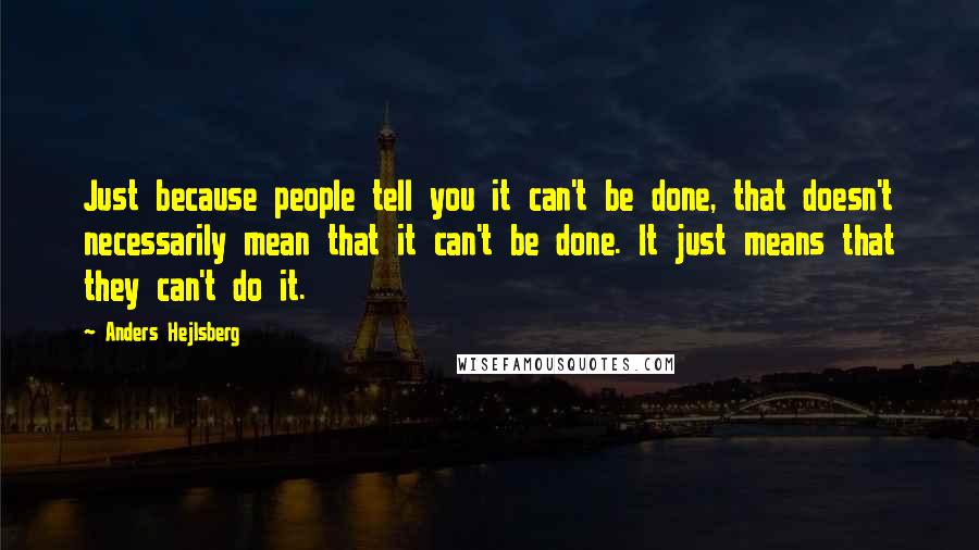 Anders Hejlsberg Quotes: Just because people tell you it can't be done, that doesn't necessarily mean that it can't be done. It just means that they can't do it.