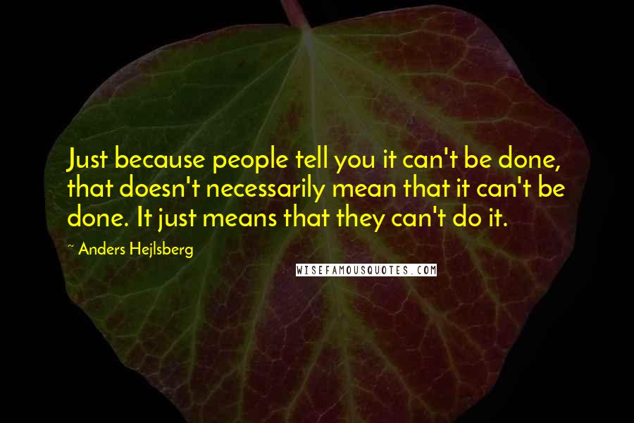 Anders Hejlsberg Quotes: Just because people tell you it can't be done, that doesn't necessarily mean that it can't be done. It just means that they can't do it.