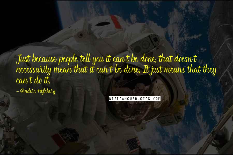 Anders Hejlsberg Quotes: Just because people tell you it can't be done, that doesn't necessarily mean that it can't be done. It just means that they can't do it.