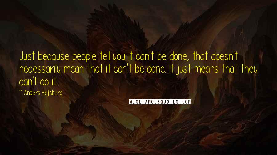 Anders Hejlsberg Quotes: Just because people tell you it can't be done, that doesn't necessarily mean that it can't be done. It just means that they can't do it.