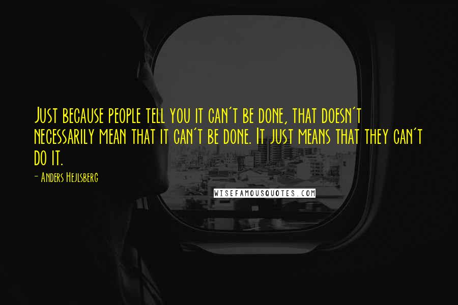 Anders Hejlsberg Quotes: Just because people tell you it can't be done, that doesn't necessarily mean that it can't be done. It just means that they can't do it.