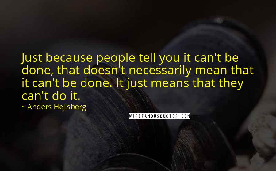 Anders Hejlsberg Quotes: Just because people tell you it can't be done, that doesn't necessarily mean that it can't be done. It just means that they can't do it.