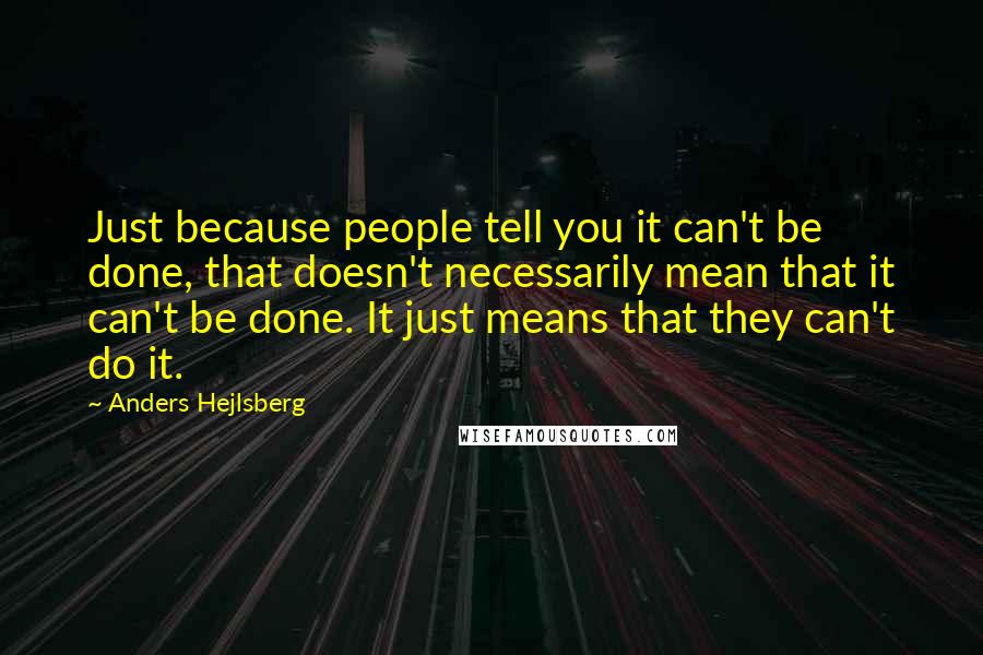 Anders Hejlsberg Quotes: Just because people tell you it can't be done, that doesn't necessarily mean that it can't be done. It just means that they can't do it.