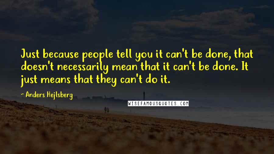 Anders Hejlsberg Quotes: Just because people tell you it can't be done, that doesn't necessarily mean that it can't be done. It just means that they can't do it.