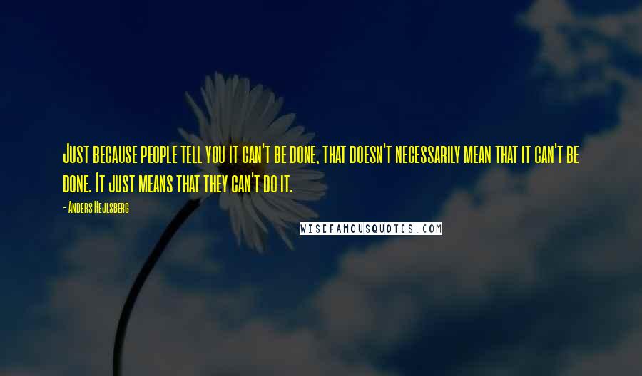 Anders Hejlsberg Quotes: Just because people tell you it can't be done, that doesn't necessarily mean that it can't be done. It just means that they can't do it.