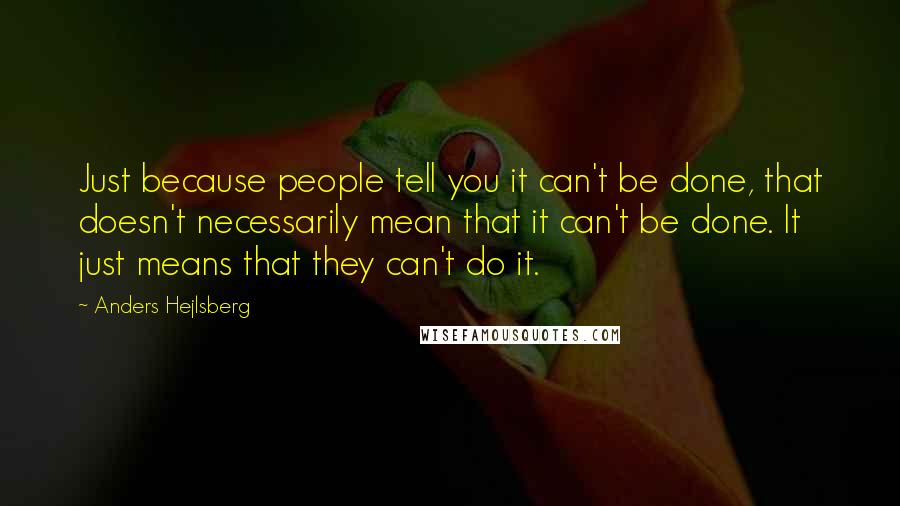 Anders Hejlsberg Quotes: Just because people tell you it can't be done, that doesn't necessarily mean that it can't be done. It just means that they can't do it.