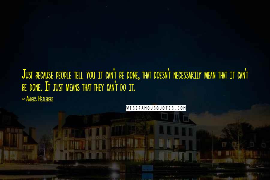 Anders Hejlsberg Quotes: Just because people tell you it can't be done, that doesn't necessarily mean that it can't be done. It just means that they can't do it.