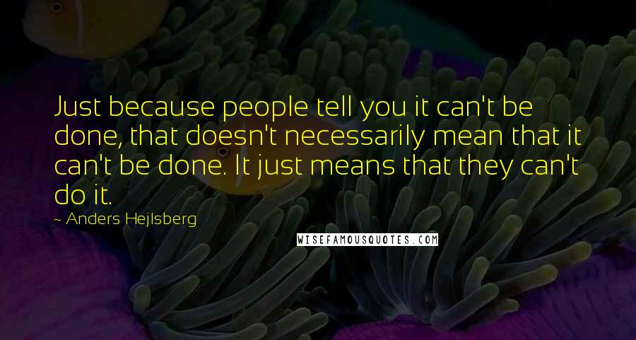 Anders Hejlsberg Quotes: Just because people tell you it can't be done, that doesn't necessarily mean that it can't be done. It just means that they can't do it.
