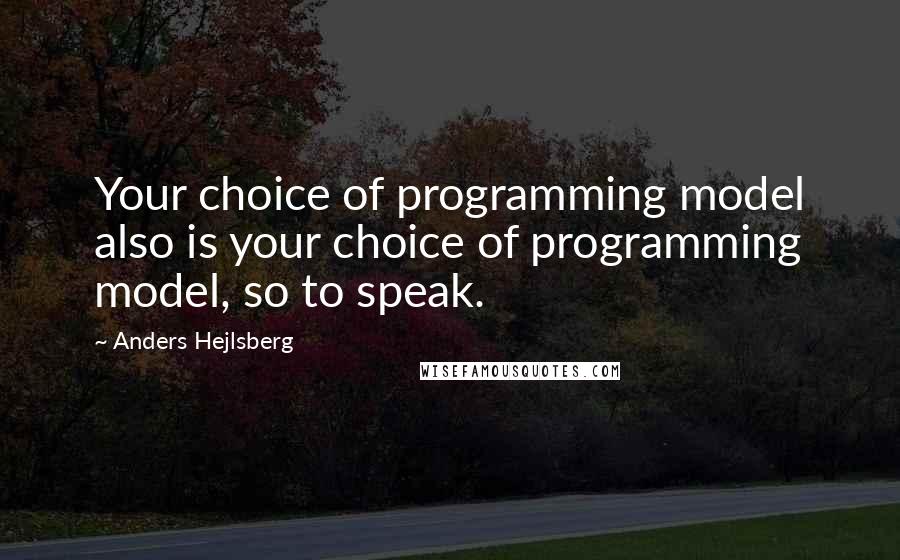 Anders Hejlsberg Quotes: Your choice of programming model also is your choice of programming model, so to speak.