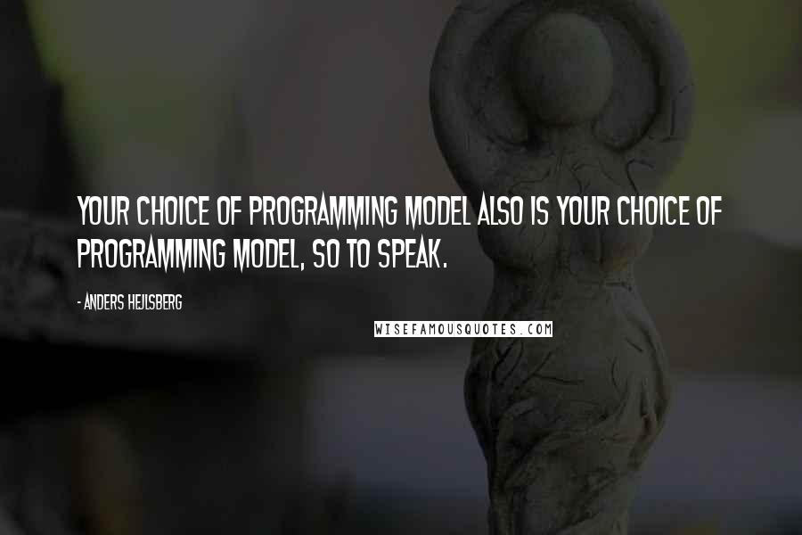 Anders Hejlsberg Quotes: Your choice of programming model also is your choice of programming model, so to speak.