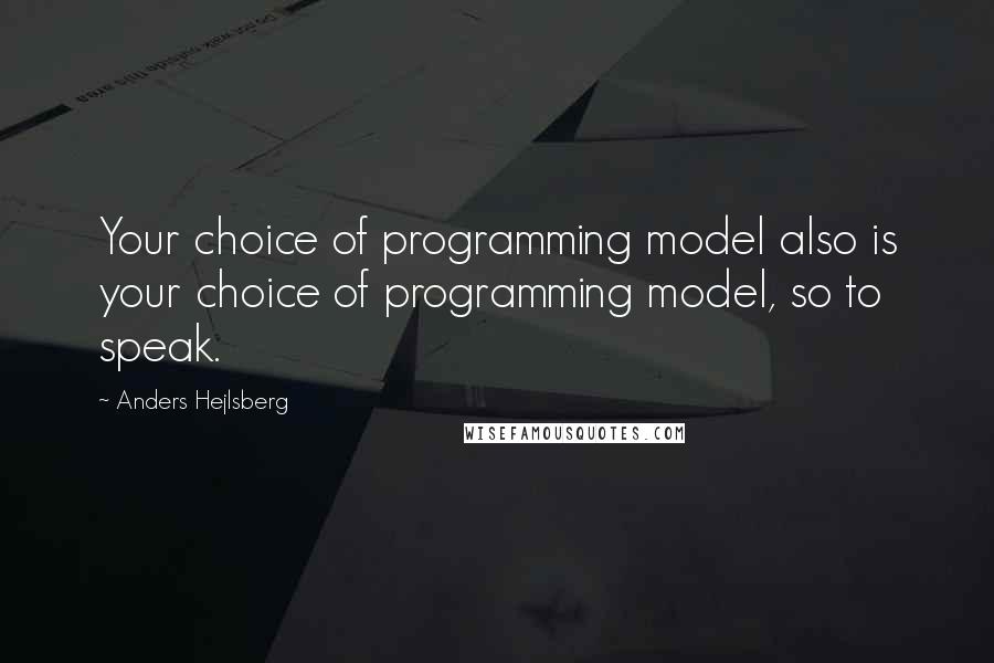 Anders Hejlsberg Quotes: Your choice of programming model also is your choice of programming model, so to speak.