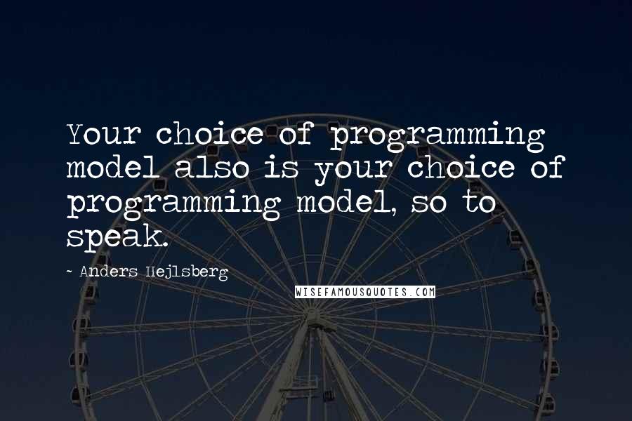 Anders Hejlsberg Quotes: Your choice of programming model also is your choice of programming model, so to speak.