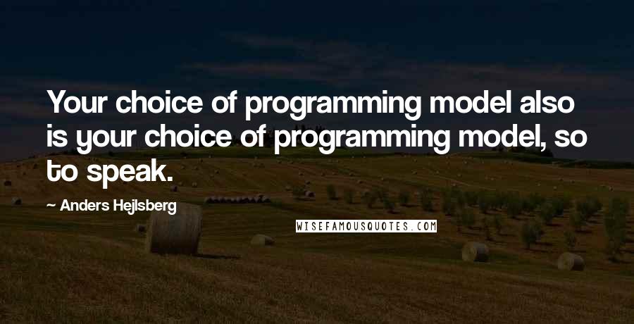 Anders Hejlsberg Quotes: Your choice of programming model also is your choice of programming model, so to speak.