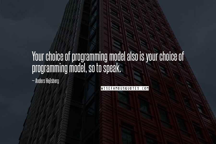 Anders Hejlsberg Quotes: Your choice of programming model also is your choice of programming model, so to speak.