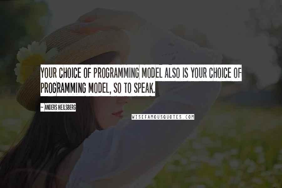 Anders Hejlsberg Quotes: Your choice of programming model also is your choice of programming model, so to speak.