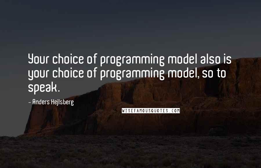Anders Hejlsberg Quotes: Your choice of programming model also is your choice of programming model, so to speak.