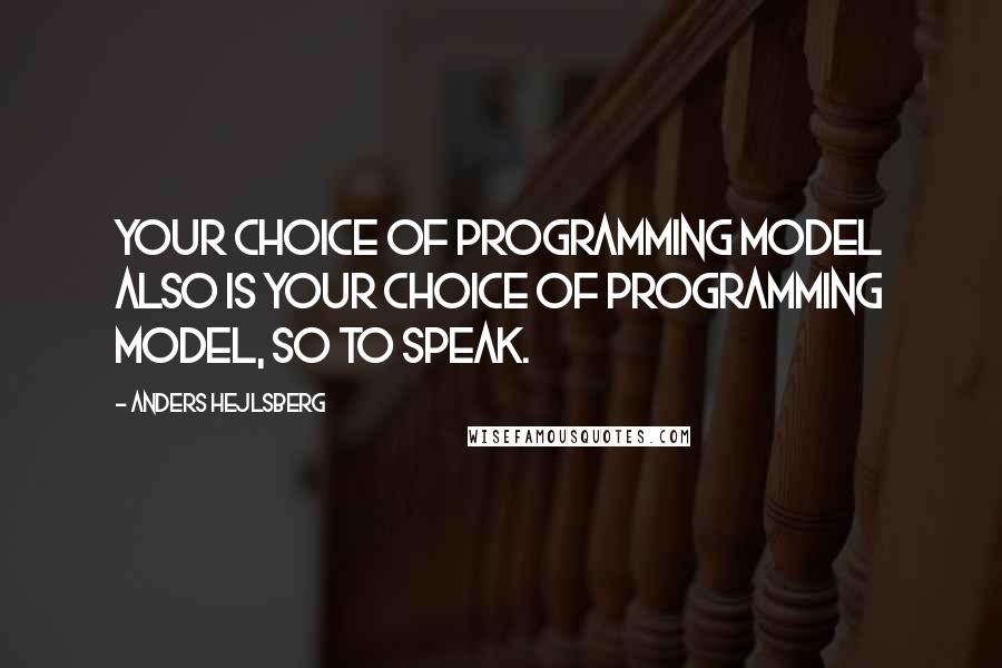 Anders Hejlsberg Quotes: Your choice of programming model also is your choice of programming model, so to speak.