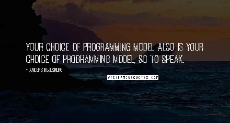 Anders Hejlsberg Quotes: Your choice of programming model also is your choice of programming model, so to speak.