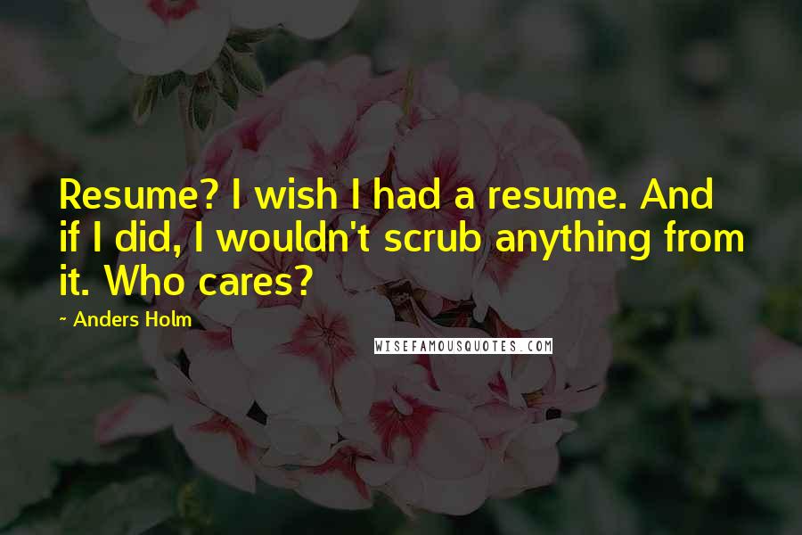 Anders Holm Quotes: Resume? I wish I had a resume. And if I did, I wouldn't scrub anything from it. Who cares?