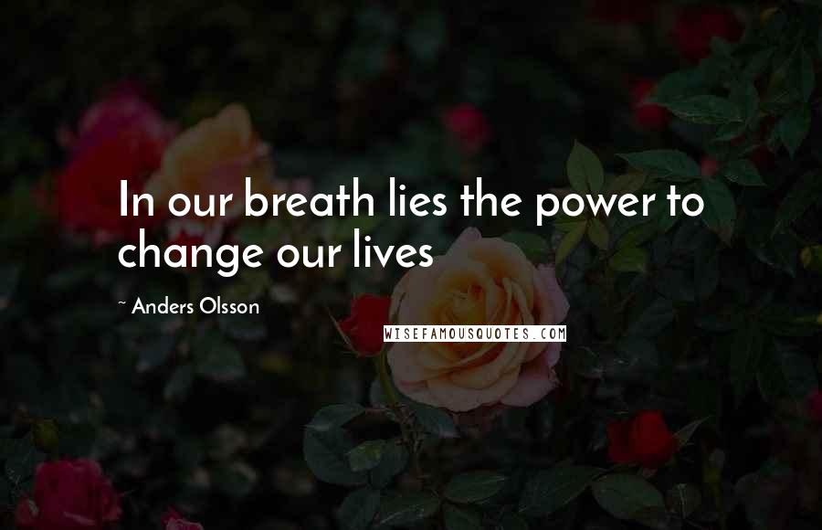 Anders Olsson Quotes: In our breath lies the power to change our lives