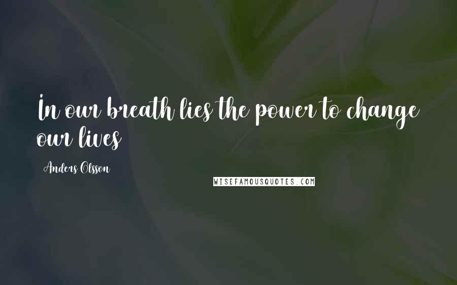 Anders Olsson Quotes: In our breath lies the power to change our lives