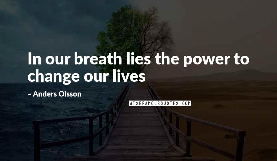 Anders Olsson Quotes: In our breath lies the power to change our lives