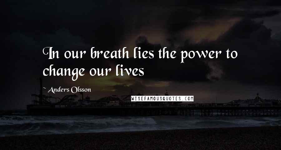 Anders Olsson Quotes: In our breath lies the power to change our lives