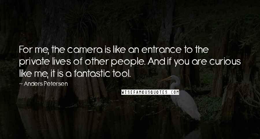 Anders Petersen Quotes: For me, the camera is like an entrance to the private lives of other people. And if you are curious like me, it is a fantastic tool.