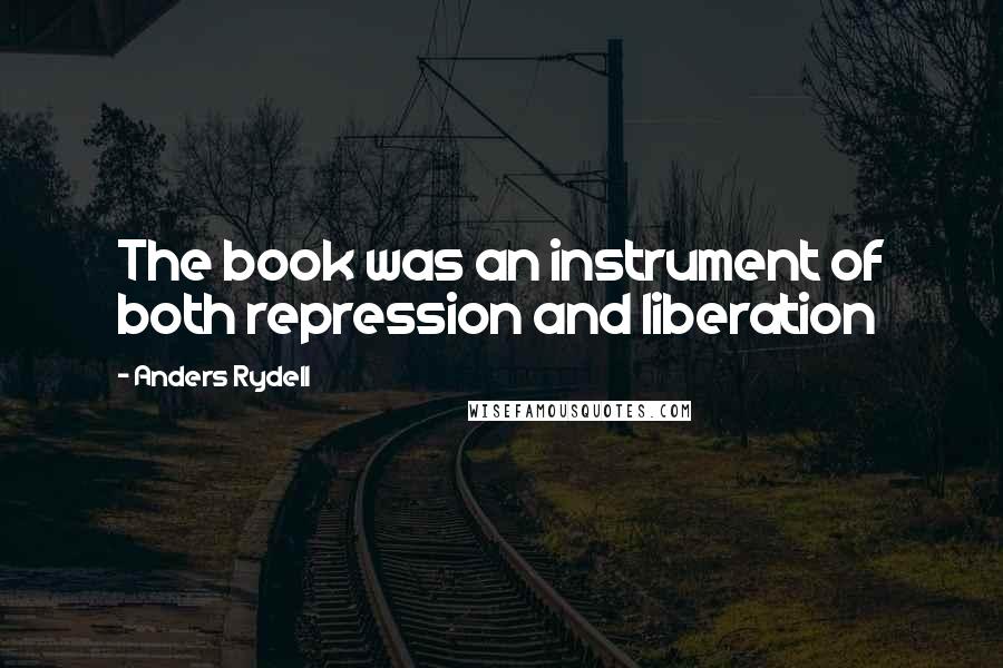Anders Rydell Quotes: The book was an instrument of both repression and liberation