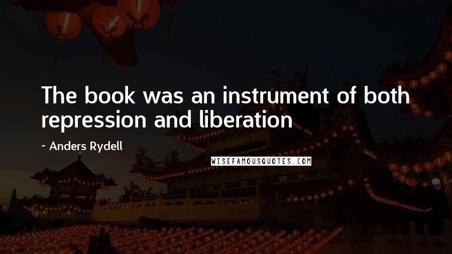 Anders Rydell Quotes: The book was an instrument of both repression and liberation