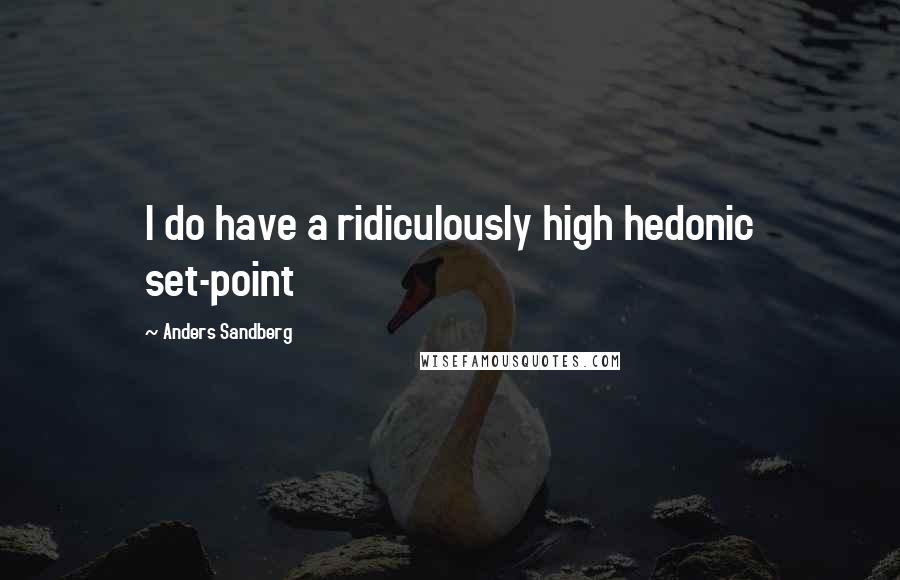 Anders Sandberg Quotes: I do have a ridiculously high hedonic set-point