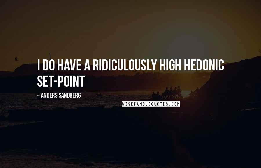 Anders Sandberg Quotes: I do have a ridiculously high hedonic set-point