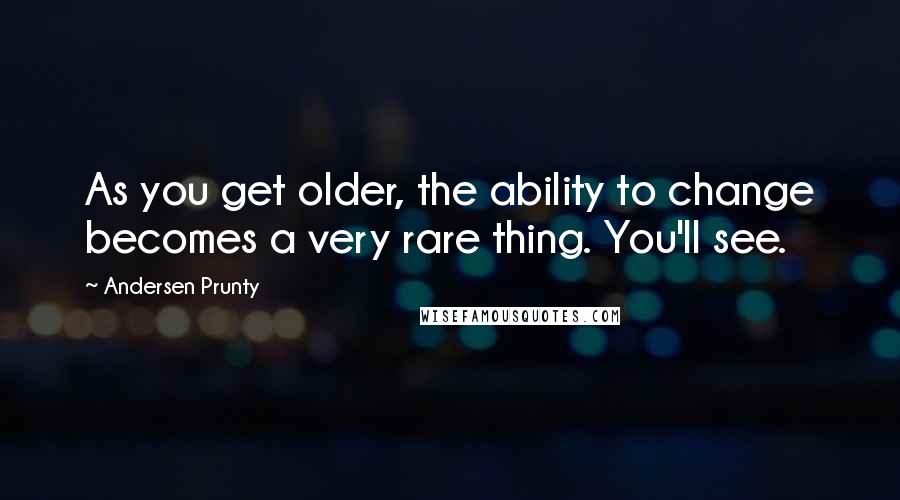 Andersen Prunty Quotes: As you get older, the ability to change becomes a very rare thing. You'll see.