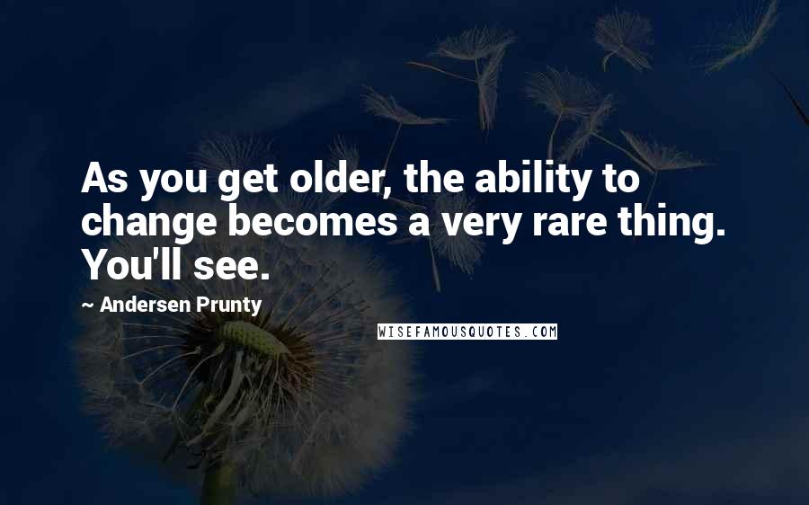 Andersen Prunty Quotes: As you get older, the ability to change becomes a very rare thing. You'll see.