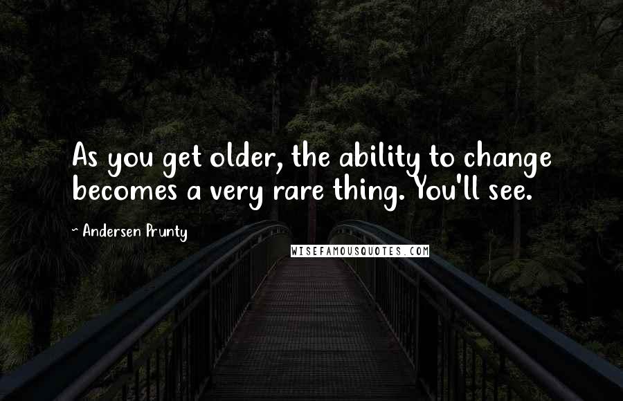 Andersen Prunty Quotes: As you get older, the ability to change becomes a very rare thing. You'll see.