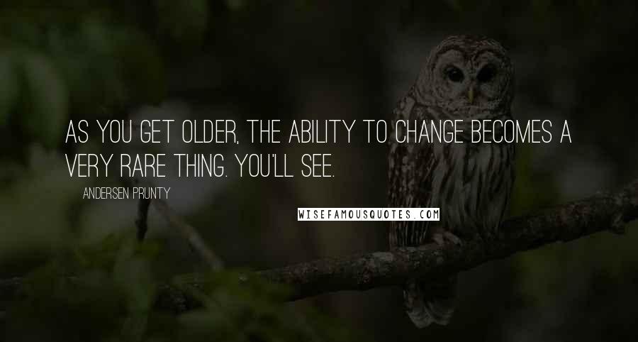 Andersen Prunty Quotes: As you get older, the ability to change becomes a very rare thing. You'll see.