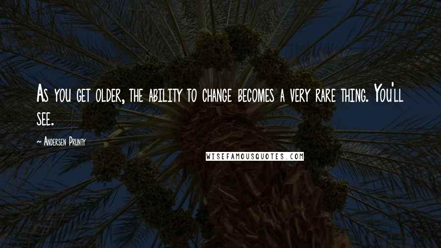 Andersen Prunty Quotes: As you get older, the ability to change becomes a very rare thing. You'll see.