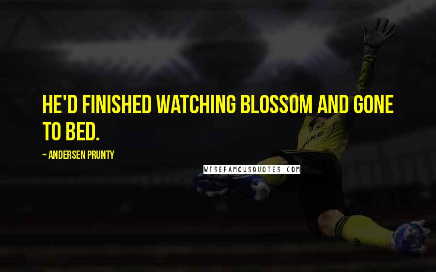 Andersen Prunty Quotes: He'd finished watching Blossom and gone to bed.